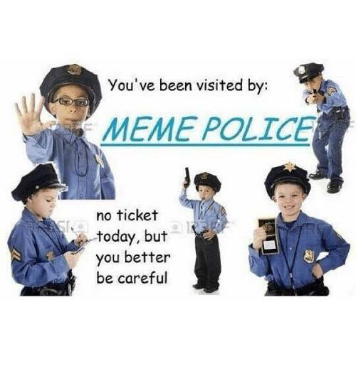 youve-been-visited-by-meme-police-no-ticket-today-but-1236138.png